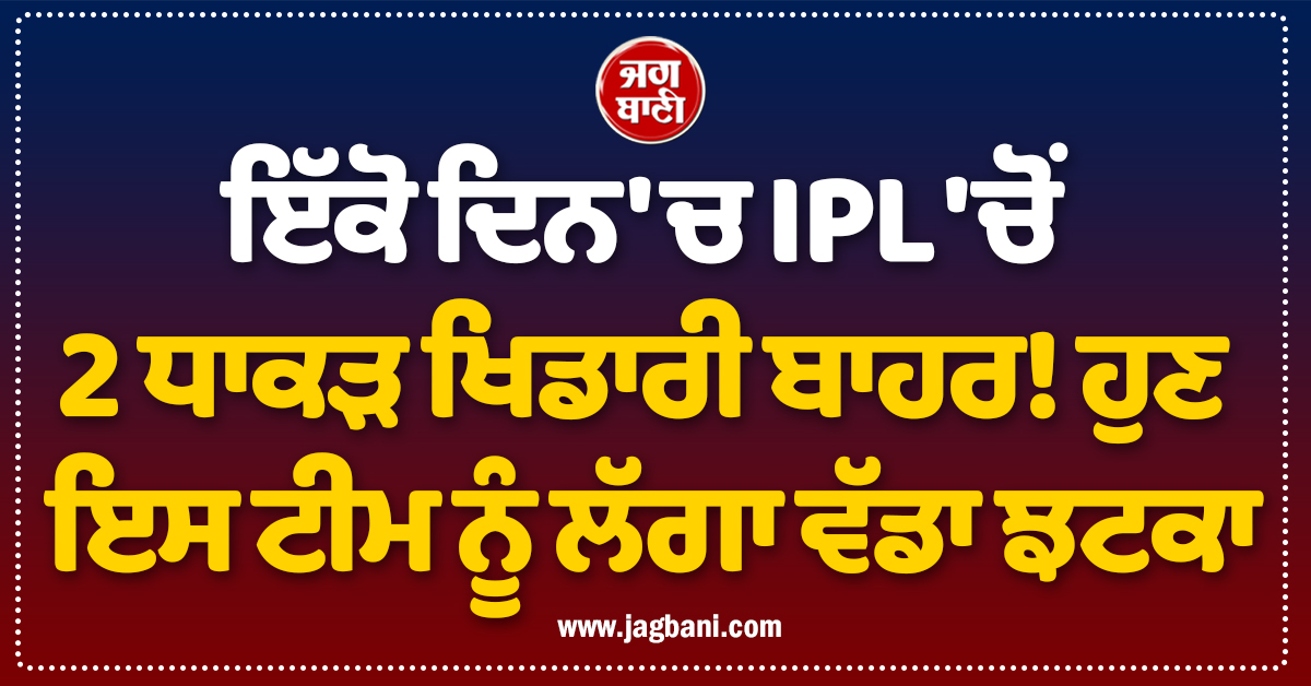 ਇੱਕੋ ਦਿਨ ''ਚ IPL ''ਚੋਂ 2 ਧਾਕੜ ਖਿਡਾਰੀ ਬਾਹਰ! ਹੁਣ ਇਸ ਟੀਮ ਨੂੰ ਲੱਗਾ ਵੱਡਾ ਝਟਕਾ