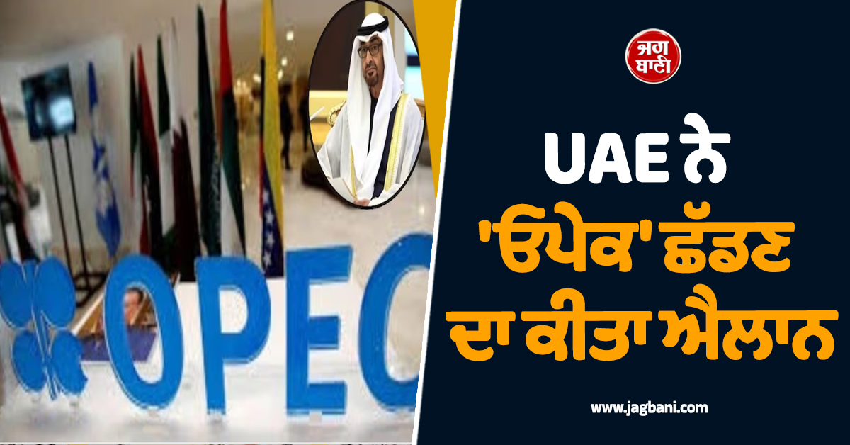 ਤੇਲ ਬਾਜ਼ਾਰ 'ਚ ਵੱਡਾ ਧਮਾਕਾ ! UAE ਨੇ 'ਓਪੇਕ' ਛੱਡਣ ਦਾ ਕੀਤਾ ਐਲਾਨ, ਸਾਊਦੀ ਅਰਬ ਨੂੰ ਲੱਗਿਆ ਵੱਡਾ ਝਟਕਾ