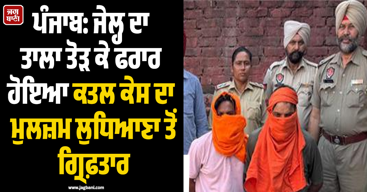 ਪੰਜਾਬ: ਜੇਲ੍ਹ ਦਾ ਤਾਲਾ ਤੋੜ ਕੇ ਫਰਾਰ ਹੋਇਆ ਕਤਲ ਕੇਸ ਦਾ ਮੁਲਜ਼ਮ ਲੁਧਿਆਣਾ ਤੋਂ ਗ੍ਰਿਫ਼ਤਾਰ, ਸਾਥੀ ਵੀ ਕਾਬੂ