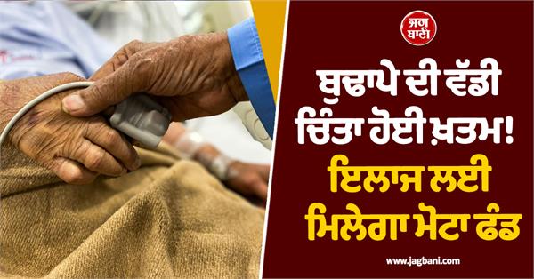 old age  huge funds will be available for treatment  scheme