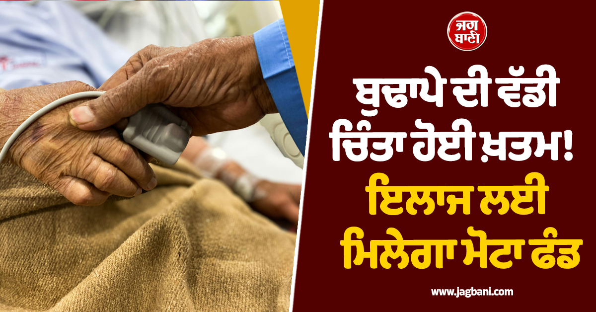 ਬੁਢਾਪੇ ਦੀ ਵੱਡੀ ਚਿੰਤਾ ਹੋਈ ਖ਼ਤਮ! ਹੁਣ ਇਲਾਜ ਲਈ ਮਿਲੇਗਾ ਮੋਟਾ ਫੰਡ, ਜਾਣੋ ਕੀ ਹੈ ਸਕੀਮ