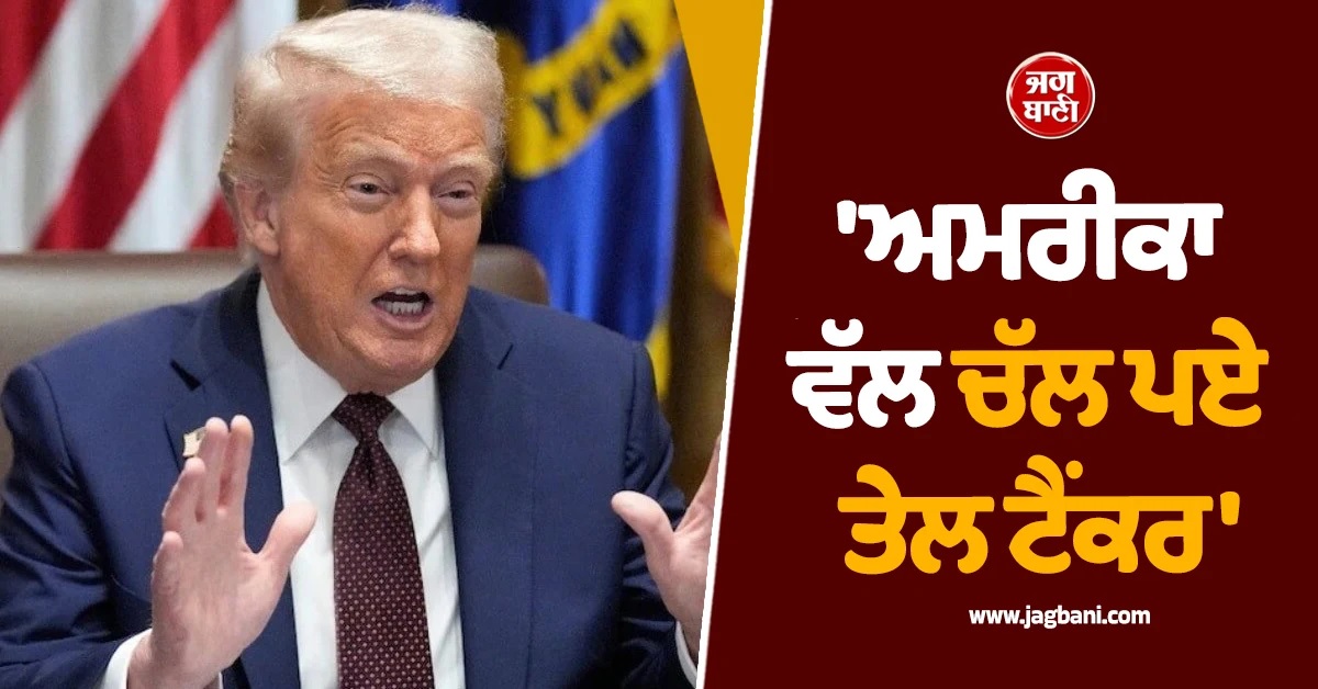 'ਅਮਰੀਕਾ ਵੱਲ ਚੱਲ ਪਏ ਤੇਲ ਟੈਂਕਰ', ਈਰਾਨ ਨਾਲ ਗੱਲਬਾਤ ਵਿਚਾਲੇ ਟਰੰਪ ਦਾ ਵੱਡਾ ਦਾਅਵਾ