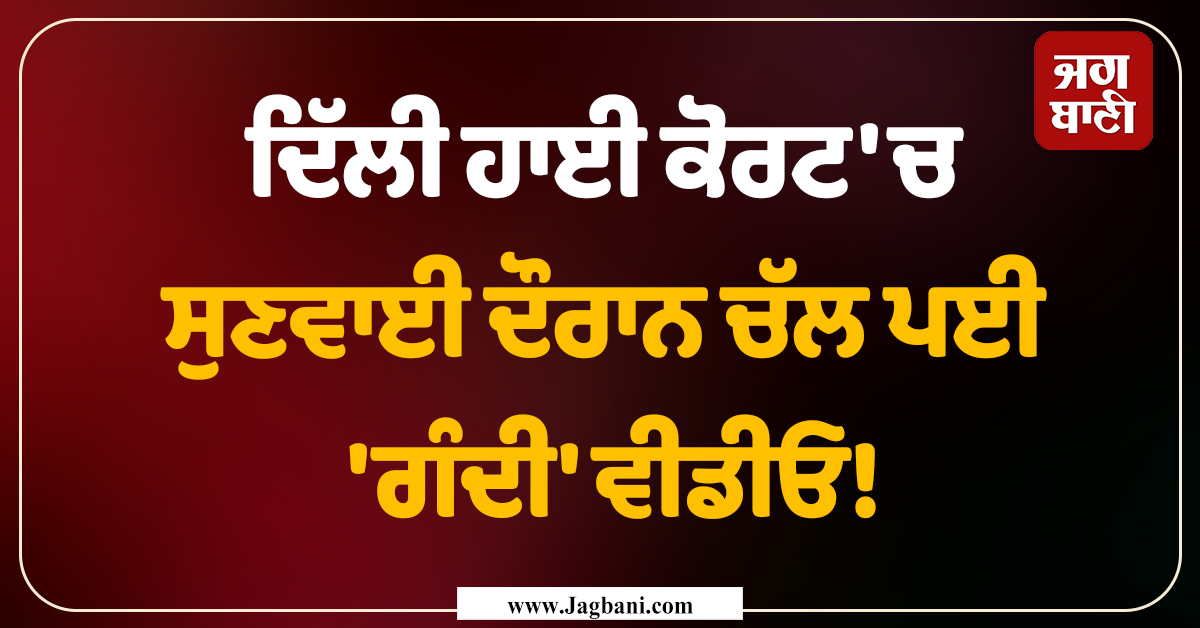 ਦਿੱਲੀ ਹਾਈ ਕੋਰਟ 'ਚ ਸੁਣਵਾਈ ਦੌਰਾਨ ਚੱਲ ਪਈ 'ਗੰਦੀ' ਵੀਡੀਓ! ਜਸਟਿਸ ਨੇ ਤੁਰੰਤ ਰੋਕੀ ਕਾਰਵਾਈ