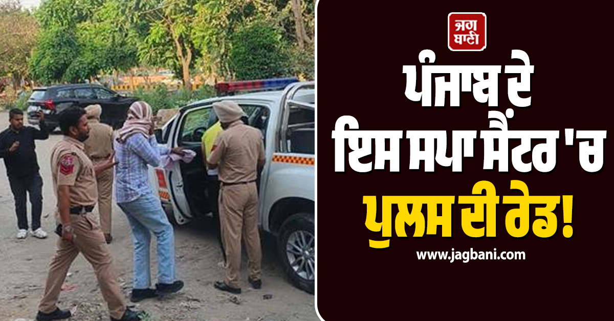 ਪੰਜਾਬ ਦੇ ਇਸ ਸਪਾ ਸੈਂਟਰ ''ਚ ਪੁਲਸ ਦੀ ਰੇਡ! ਫੜੇ ਗਏ ਮੁੰਡੇ-ਕੁੜੀਆਂ, ਇਤਰਾਜ਼ਯੋਗ ਸਾਮਾਨ ਵੀ ਬਰਾਮਦ