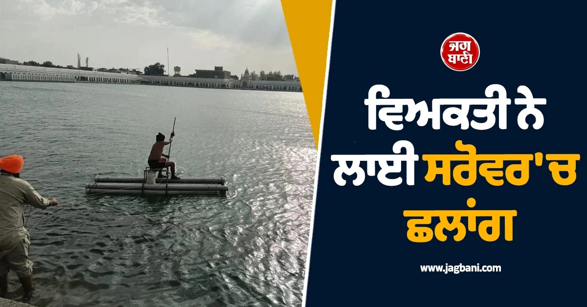 ਤਰਨਤਾਰਨ : ਸ੍ਰੀ ਦਰਬਾਰ ਸਾਹਿਬ ਵਿਖੇ ਕੀਰਤਨ ਸੁਣਨ ਉਪਰੰਤ ਵਿਅਕਤੀ ਨੇ ਲਾਈ ਸਰੋਵਰ 'ਚ ਛਲਾਂਗ