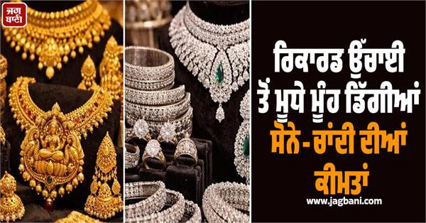 ਰਿਕਾਰਡ ਉੱਚਾਈ ਤੋਂ ਮੂਧੇ ਮੂੰਹ ਡਿੱਗੀਆਂ ਸੋਨੇ-ਚਾਂਦੀ ਦੀਆਂ ਕੀਮਤਾਂ, ਜਾਣੋ ਕਿੰਨੇ ਹੋਏ ਭਾਅ