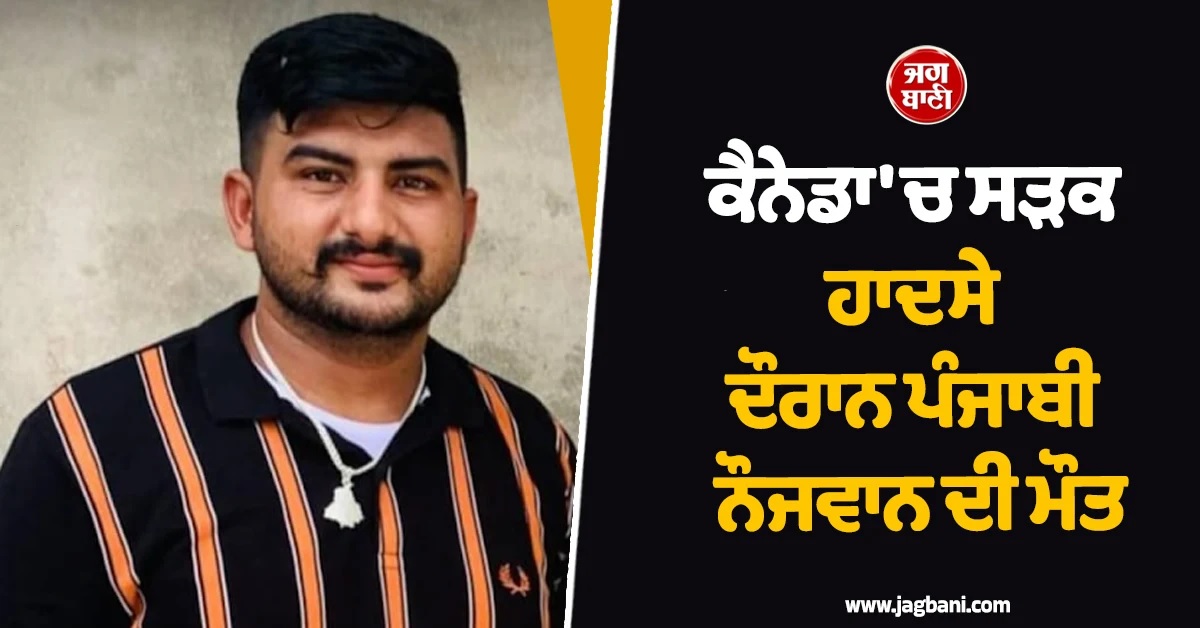 Canada ''ਚ ਪੰਜਾਬੀ ਨੌਜਵਾਨ ਦੀ ਮੌਤ! ਪਰਿਵਾਰ ''ਤੇ ਟੁੱਟਿਆ ਦੁੱਖਾਂ ਦਾ ਪਹਾੜ