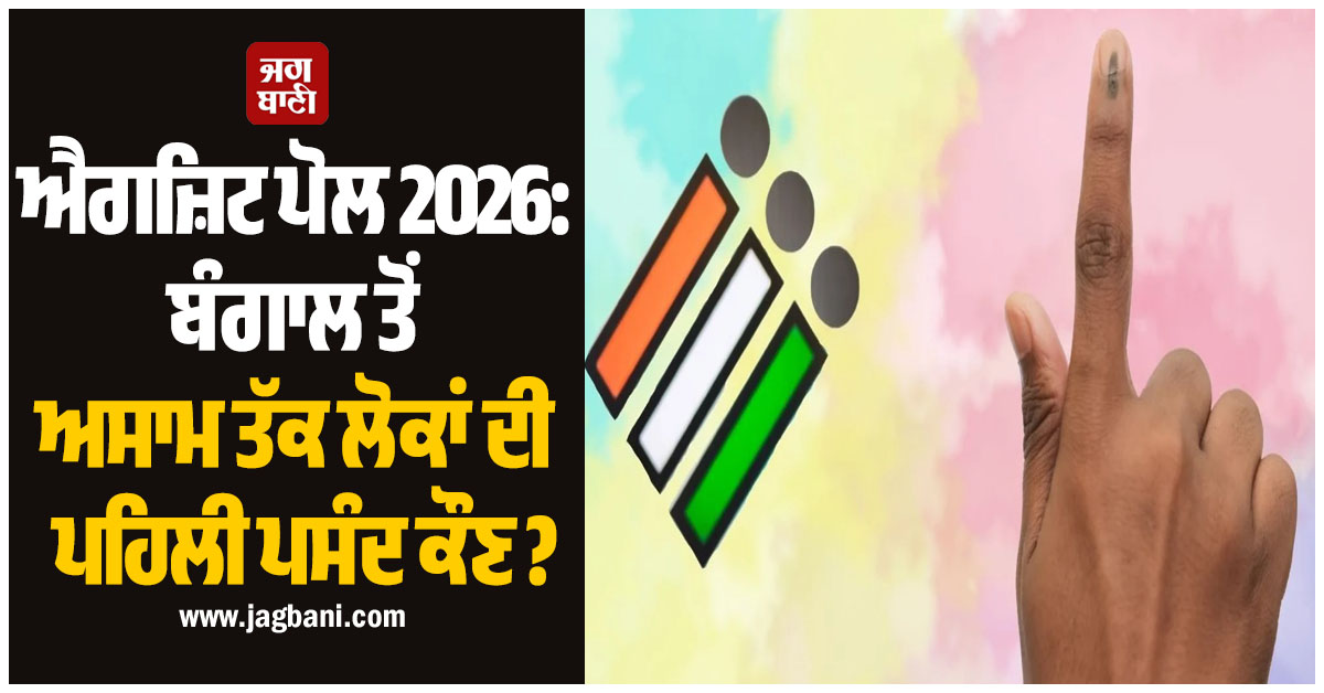 ਐਗਜ਼ਿਟ ਪੋਲ 2026: ਬੰਗਾਲ ਤੋਂ ਅਸਾਮ ਤੱਕ ਲੋਕਾਂ ਦੀ ਪਹਿਲੀ ਪਸੰਦ ਕੌਣ ? ਜਾਣੋ ਕੀ ਕਹਿੰਦੇ Exit Poll