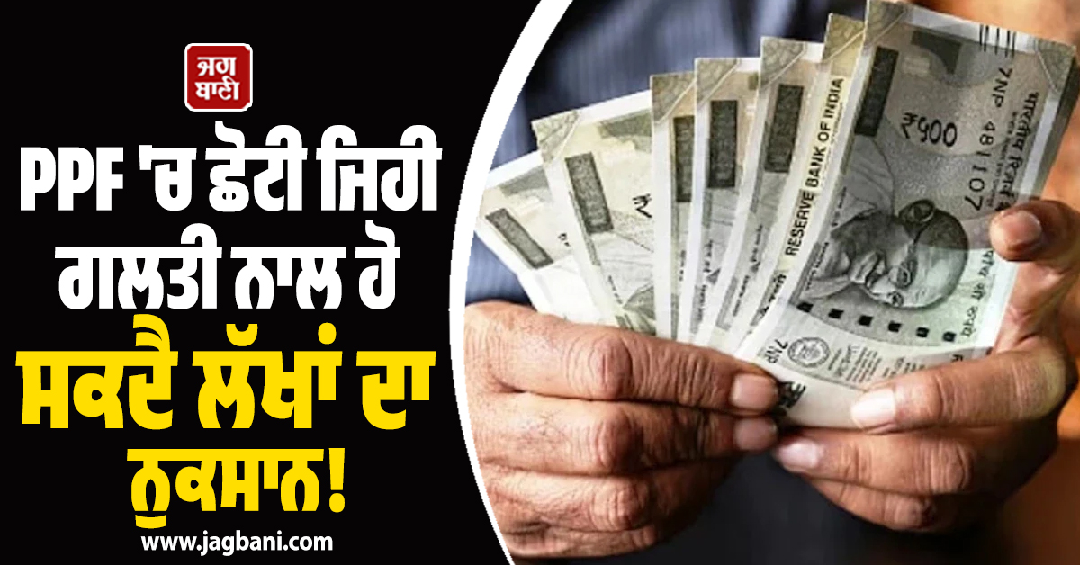 PPF 'ਚ ਛੋਟੀ ਜਿਹੀ ਗਲਤੀ ਨਾਲ ਹੋ ਸਕਦੈ ਲੱਖਾਂ ਦਾ ਨੁਕਸਾਨ! 5 ਅਪ੍ਰੈਲ ਤੱਕ ਨਿਪਟਾਓ ਇਹ ਕੰਮ
