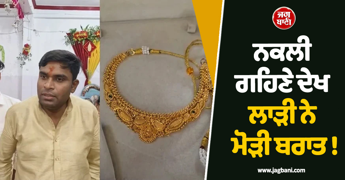 ਵਿਆਹ ''ਤੇ ਲਾੜੀ ਲਈ ਨਕਲੀ ਗਹਿਣੇ ਲੈ ਆਇਆ ਮੁੰਡਾ, ਕੁੜੀ ਨੇ ਬੇਰੰਗ ਮੋੜੀ ਬਰਾਤ, ਫਿਰ...