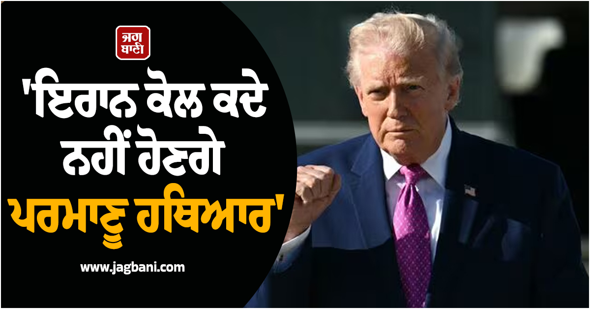 'ਇਰਾਨ ਕੋਲ ਕਦੇ ਨਹੀਂ ਹੋਣਗੇ ਪਰਮਾਣੂ ਹਥਿਆਰ', ਟਰੰਪ ਦਾ ਇਰਾਨ ਨੂੰ ਲੈ ਕੇ ਵੱਡਾ ਬਿਆਨ