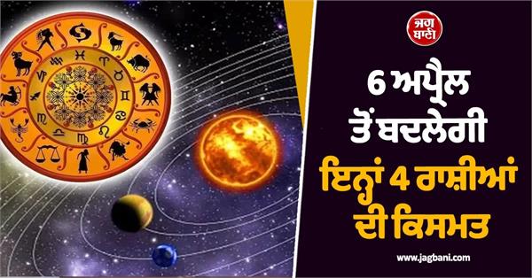 the fate of these 4 zodiac signs will change from april 6th