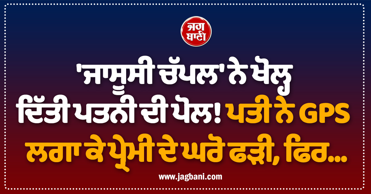 ''ਜਾਸੂਸੀ ਚੱਪਲ'' ਨੇ ਖੋਲ੍ਹ ਦਿੱਤੀ ਪਤਨੀ ਦੀ ਪੋਲ! ਪਤੀ ਨੇ GPS ਲਗਾ ਕੇ ਪ੍ਰੇਮੀ ਦੇ ਘਰੋ ਫੜੀ, ਫਿਰ...