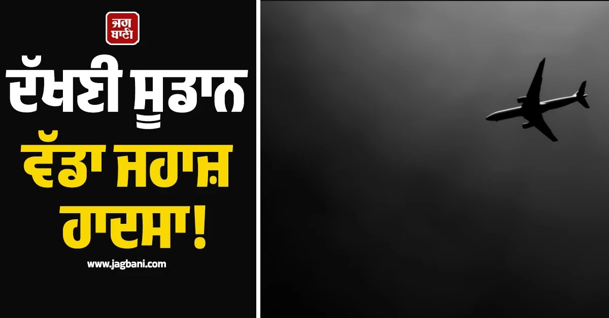 ਦੱਖਣੀ ਸੂਡਾਨ ਵੱਡਾ ਜਹਾਜ਼ ਹਾਦਸਾ! ਪਾਇਲਟ ਸਣੇ 14 ਲੋਕ ਸਨ ਸਵਾਰ, ਨਹੀਂ ਬਚਿਆ ਕੋਈ