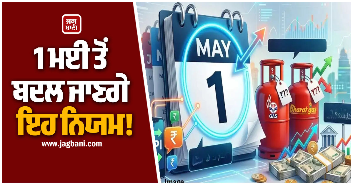 LPG ਸਿਲੰਡਰ ਤੋਂ ਲੈ ਕੇ UPI ਤੱਕ 1 ਮਈ ਤੋਂ ਬਦਲ ਜਾਣਗੇ ਇਹ ਨਿਯਮ! ਤੁਹਾਡੀ ਜੇਬ 'ਤੇ ਪਵੇਗਾ ਸਿੱਧਾ ਅਸਰ