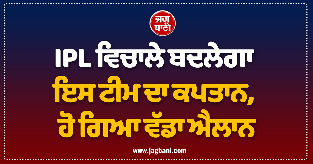 IPL ਵਿਚਾਲੇ ਬਦਲੇਗਾ ਇਸ ਟੀਮ ਦਾ ਕਪਤਾਨ, ਹੋ ਗਿਆ ਵੱਡਾ ਐਲਾਨ