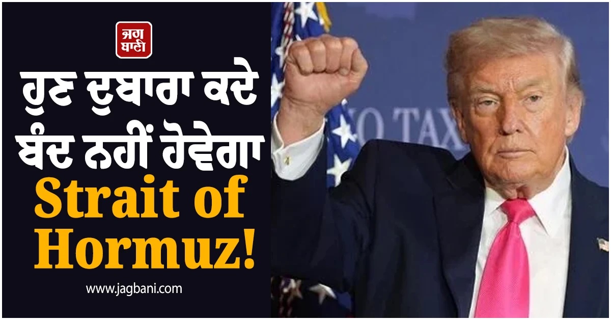 ਹੁਣ ਦੁਬਾਰਾ ਕਦੇ ਬੰਦ ਨਹੀਂ ਹੋਵੇਗਾ Strait of Hormuz! ਡੋਨਾਲਡ ਟਰੰਪ ਦਾ ਵੱਡਾ ਦਾਅਵਾ