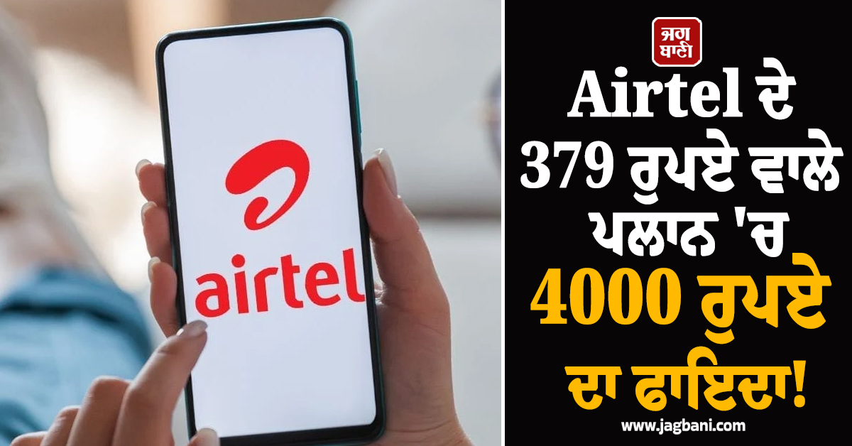 Airtel ਦੇ 379 ਰੁਪਏ ਵਾਲੇ ਪਲਾਨ 'ਚ 4000 ਰੁਪਏ ਦਾ ਫਾਇਦਾ!