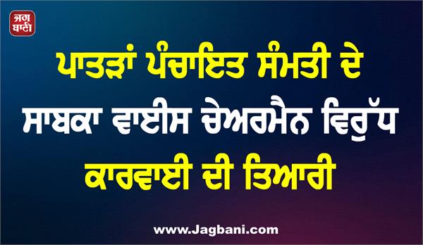 preparation of action against former vice chairman of patran panchayat samiti