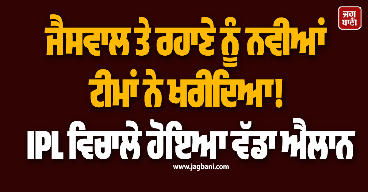 ਜੈਸਵਾਲ ਤੇ ਰਹਾਣੇ ਨੂੰ ਨਵੀਆਂ ਟੀਮਾਂ ਨੇ ਖਰੀਦਿਆ! IPL ਵਿਚਾਲੇ ਹੋਇਆ ਵੱਡਾ ਐਲਾਨ