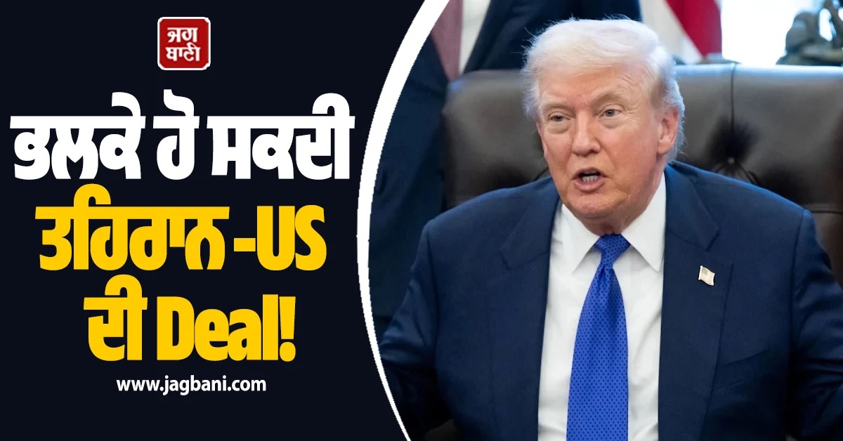 ਭਲਕੇ ਹੋ ਸਕਦੀ ਤਹਿਰਾਨ-US ਦੀ Deal! ਟਰੰਪ ਨੇ ਕਿਹਾ-ਚੰਗੀ ਸੰਭਾਵਨਾ, ਰਿਪੋਰਟ 'ਚ ਦਾਅਵਾ