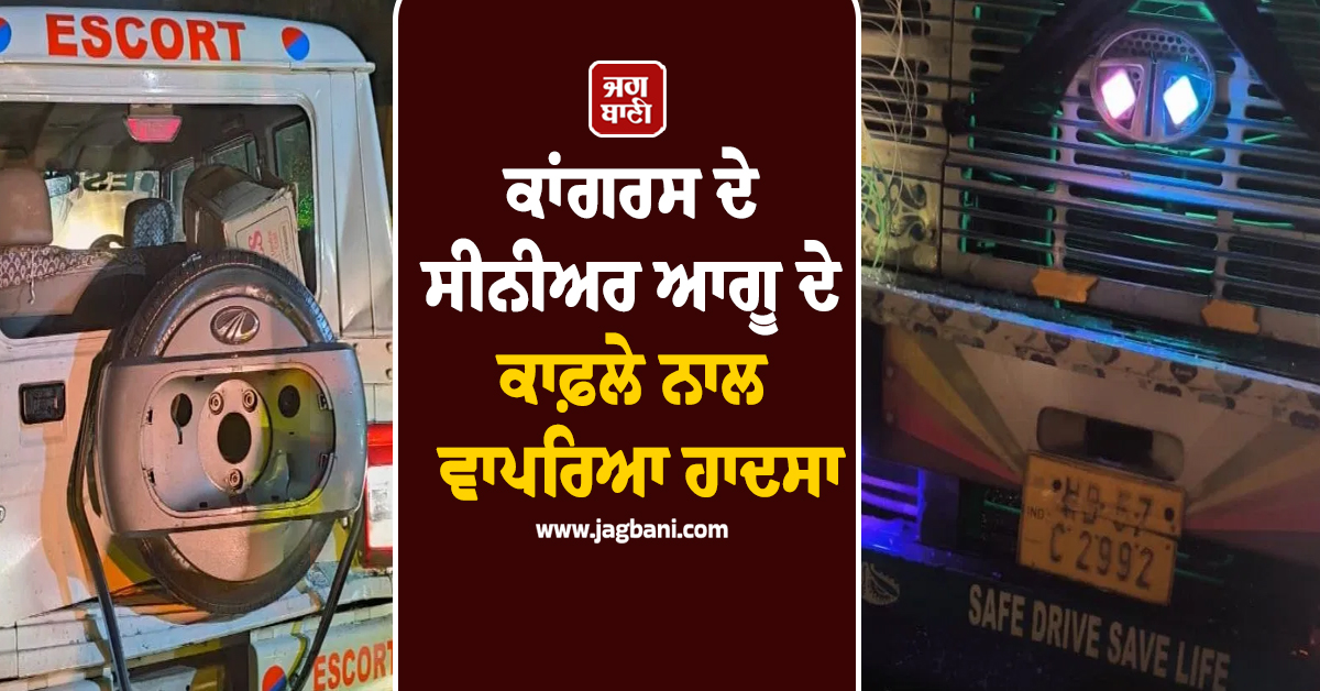 ਕਾਂਗਰਸ ਦੇ ਸੀਨੀਅਰ ਆਗੂ ਦੇ ਕਾਫ਼ਲੇ ਨਾਲ ਵਾਪਰਿਆ ਹਾਦਸਾ, ਟਰੱਕ ਨੇ ਮਾਰੀ ਟੱਕਰ