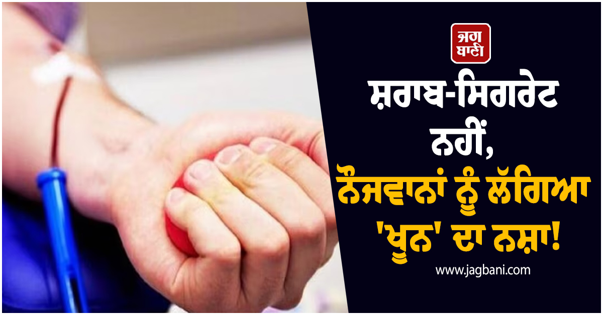 ਸ਼ਰਾਬ-ਸਿਗਰੇਟ ਨਹੀਂ, ਨੌਜਵਾਨਾਂ ਨੂੰ ਲੱਗਿਆ ''ਖੂਨ'' ਦਾ ਨਸ਼ਾ! ਸਾਹਮਣੇ ਆਏ 5 ਹੈਰਾਨ ਕਰਨ ਵਾਲੇ ਮਾਮਲੇ