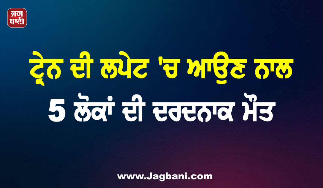ਭਿਆਨਕ ਰੇਲ ਹਾਦਸਾ: ਟ੍ਰੇਨ ਦੀ ਲਪੇਟ ''ਚ ਆਉਣ ਨਾਲ 5 ਲੋਕਾਂ ਦੀ ਦਰਦਨਾਕ ਮੌਤ