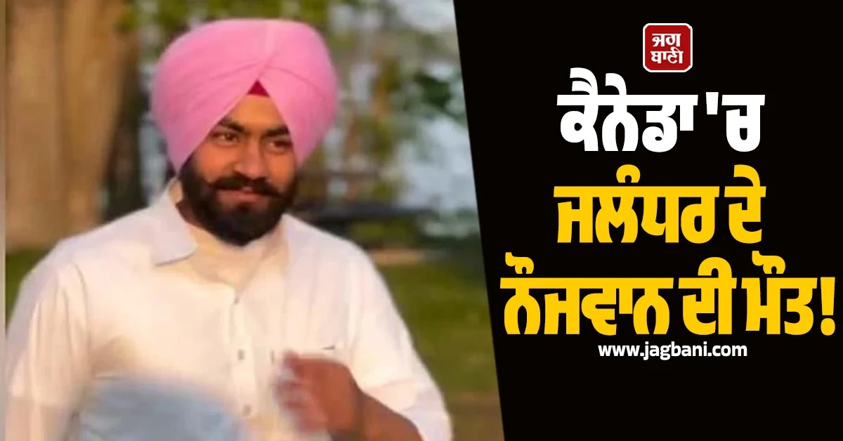 ਕੈਨੇਡਾ ਤੋਂ ਆਈ ਮੰਦਭਾਗੀ ਖਬਰ! ਜਲੰਧਰ ਦੇ ਆਕਾਸ਼ਦੀਪ ਦੀ ਹਾਰਟ ਅਟੈਕ ਨਾਲ ਮੌਤ