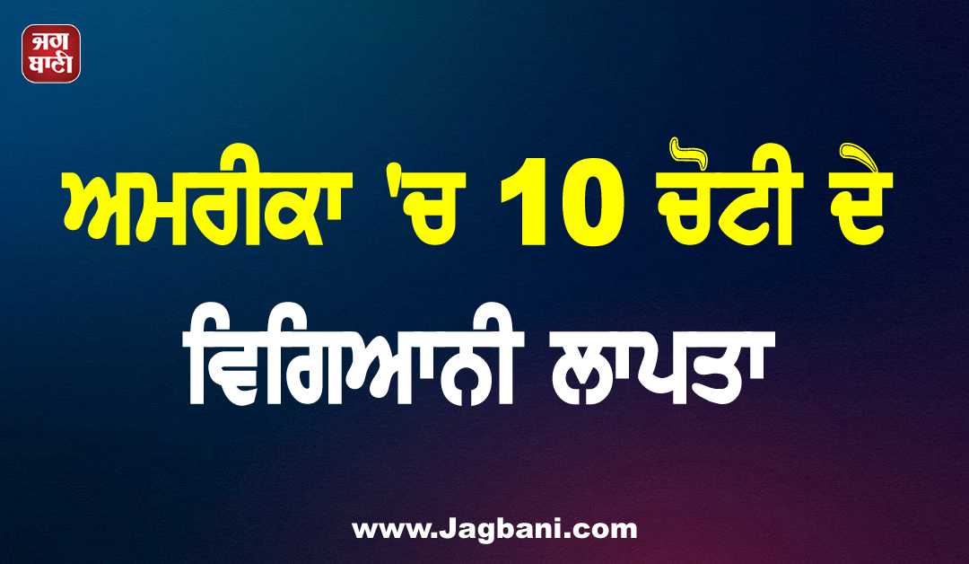ਅਮਰੀਕਾ ''ਚ 10 ਚੋਟੀ ਦੇ ਵਿਗਿਆਨੀ ਲਾਪਤਾ; ਰਾਸ਼ਟਰਪਤੀ ਟਰੰਪ ਨੇ ਦਿੱਤੇ ਜਾਂਚ ਦੇ ਹੁਕਮ