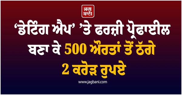 500 women cheated of rs 2 crore by creating fake profiles on  dating app 