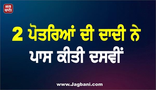 ਜਲੰਧਰ: 2 ਪੋਤਰਿਆਂ ਦੀ ਦਾਦੀ ਨੇ ਪਾਸ ਕੀਤੀ ਦਸਵੀਂ, ਲਏ 77 ਫ਼ੀਸਦੀ ਅੰਕ