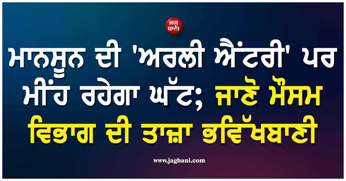 ਮਾਨਸੂਨ ਦੀ ''ਅਰਲੀ ਐਂਟਰੀ'' ਪਰ ਮੀਂਹ ਰਹੇਗਾ ਘੱਟ; ਜਾਣੋ ਮੌਸਮ ਵਿਭਾਗ ਦੀ ਤਾਜ਼ਾ ਭਵਿੱਖਬਾਣੀ