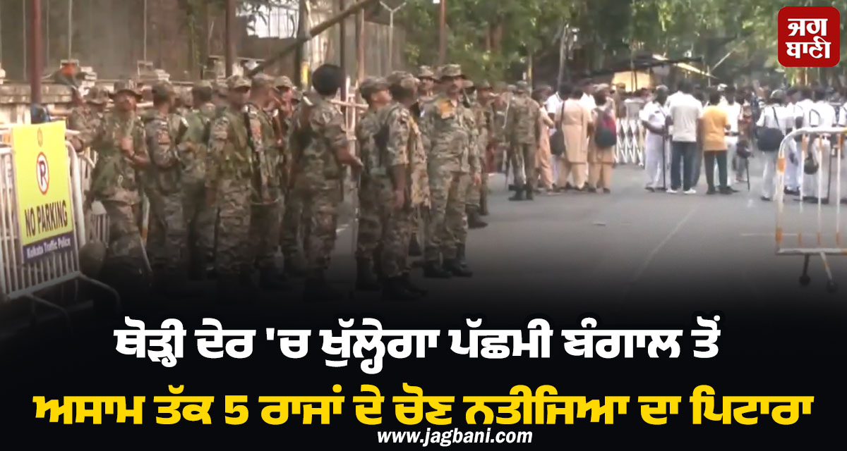 ਥੋੜ੍ਹੀ ਦੇਰ ''ਚ ਖੁੱਲ੍ਹੇਗਾ ਪੱਛਮੀ ਬੰਗਾਲ ਤੋਂ ਅਸਾਮ ਤੱਕ 5 ਰਾਜਾਂ ਦੇ ਚੋਣ ਨਤੀਜਿਆ ਦਾ ਪਿਟਾਰਾ, ਕਿਸ ਦੇ ਸਿਰ ਸਜੇਗਾ ਤਾਜ!