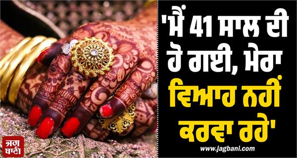 woman 41 year not getting married fir against parents