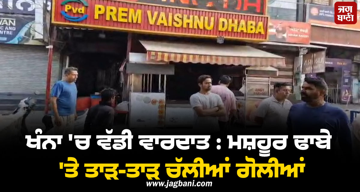 ਖੰਨਾ ''ਚ ਵੱਡੀ ਵਾਰਦਾਤ : ਮਸ਼ਹੂਰ ਢਾਬੇ ''ਤੇ ਤਾੜ-ਤਾੜ ਚੱਲੀਆਂ ਗੋਲੀਆਂ