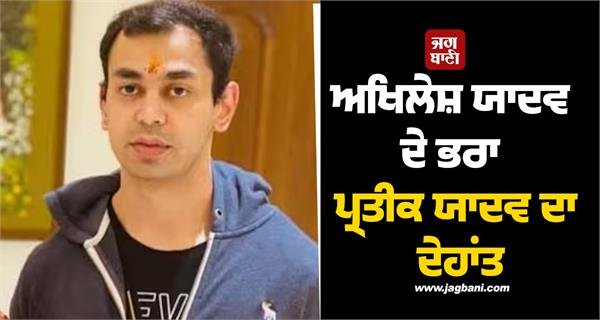 akhilesh yadav brother prateek yadav passes away