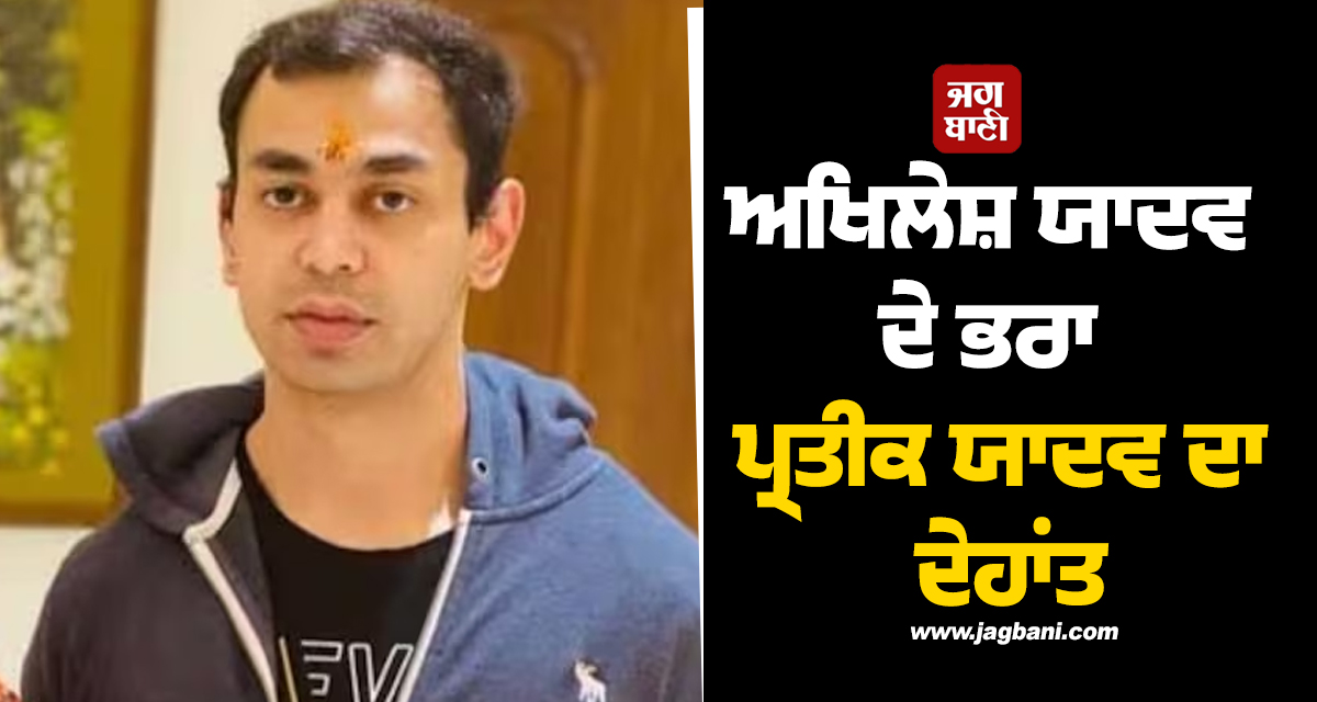 ਦੁੱਖਦ ਖ਼ਬਰ : ਅਖਿਲੇਸ਼ ਯਾਦਵ ਦੇ ਭਰਾ ਪ੍ਰਤੀਕ ਯਾਦਵ ਦਾ ਦੇਹਾਂਤ, ਲਖਨਊ ਦੇ ਹਸਪਤਾਲ 'ਚ ਲਏ ਆਖਰੀ ਸਾਹ