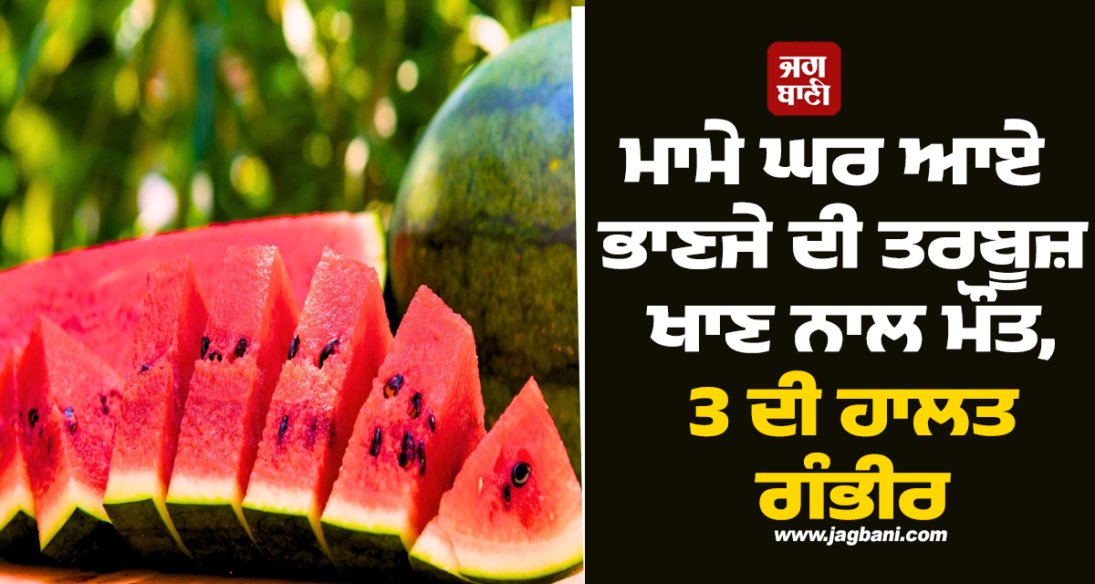 ਮਾਮੇ ਘਰ ਆਏ ਭਾਣਜੇ ਦੀ ਤਰਬੂਜ਼ ਖਾਣ ਨਾਲ ਮੌਤ, 3 ਦੀ ਹਾਲਤ ਗੰਭੀਰ, ਜਾਂਜਗੀਰ 'ਚ ਵਾਪਰੀ ਘਟਨਾ