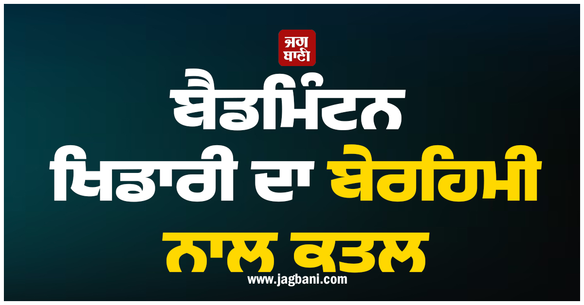 ਬੈਡਮਿੰਟਨ ਖਿਡਾਰੀ ਦਾ ਹਰਿਆਣਾ ’ਚ ਬੇਰਹਿਮੀ ਨਾਲ ਕਤਲ, ਹੋਸ਼ ਉਡਾ ਦੇਵੇਗਾ ਪੂਰਾ ਮਾਮਲਾ