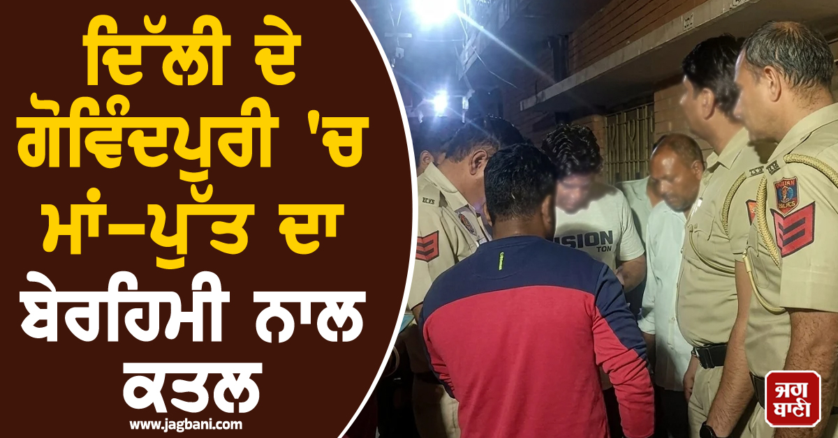 ਦਿੱਲੀ ''ਚ ਰੂਹ ਕੰਬਾਊ ਵਾਰਦਾਤ : ਗੋਵਿੰਦਪੁਰੀ ''ਚ ਮਾਂ-ਪੁੱਤ ਦਾ ਬੇਰਹਿਮੀ ਨਾਲ ਕਤਲ, 12 ਲੱਖ ਦੀ ਲੁੱਟ