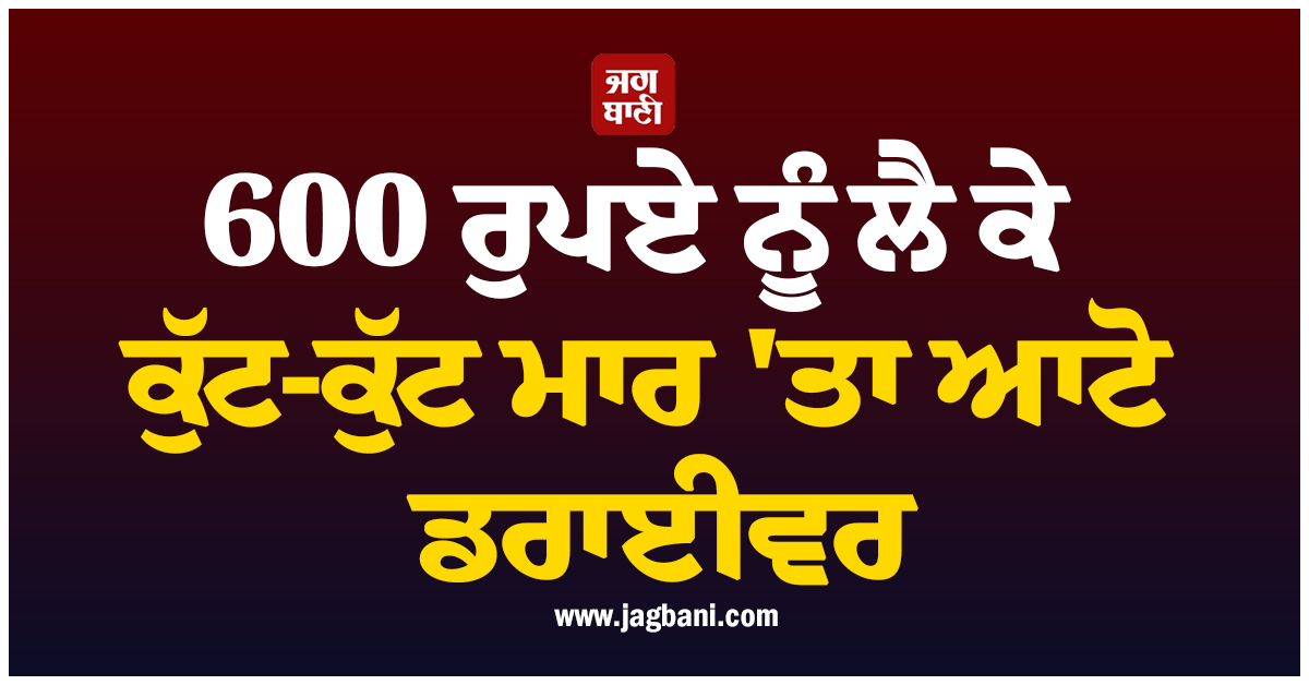 600 ਰੁਪਏ ਨੂੰ ਲੈ ਕੇ ਕੁੱਟ-ਕੁੱਟ ਮਾਰ ''ਤਾ ਆਟੋ ਡਰਾਈਵਰ, ਯੂਪੀ ''ਚ ਵਾਪਰੀ ਵੱਡੀ ਘਟਨਾ