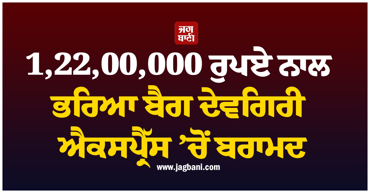 1,22,00,000 ਰੁਪਏ ਨਾਲ ਭਰਿਆ ਬੈਗ ਦੇਵਗਿਰੀ ਐਕਸਪ੍ਰੈੱਸ ’ਚੋਂ ਬਰਾਮਦ, ਰੇਲਵੇ ਪੁਲਸ ਨੇ ਕਰ 'ਤੀ ਕਾਰਵਾਈ