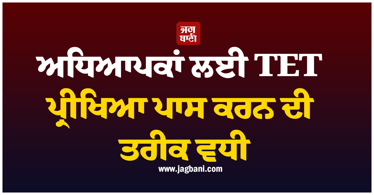 ਅਧਿਆਪਕਾਂ ਲਈ TET ਪ੍ਰੀਖਿਆ ਪਾਸ ਕਰਨ ਦੀ ਤਰੀਕ ਵਧੀ, ਜਾਣੋ ਨਵੀਂ ਡੈੱਡਲਾਈਨ