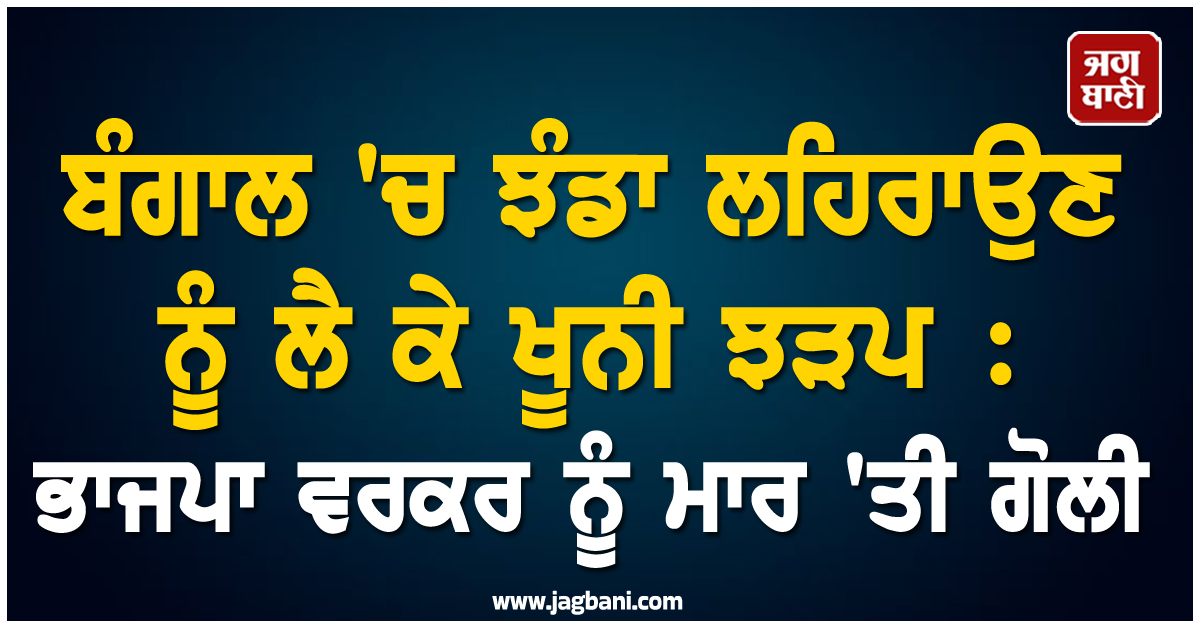 ਬੰਗਾਲ 'ਚ ਝੰਡਾ ਲਹਿਰਾਉਣ ਨੂੰ ਲੈ ਕੇ ਖੂਨੀ ਝੜਪ : ਭਾਜਪਾ ਵਰਕਰ ਨੂੰ ਮਾਰ 'ਤੀ ਗੋਲੀ