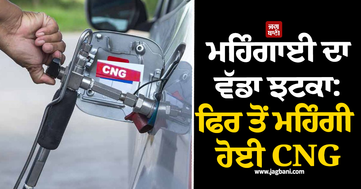 ਮਹਿੰਗਾਈ ਦਾ ਵੱਡਾ ਝਟਕਾ: ਫਿਰ ਤੋਂ ਮਹਿੰਗੀ ਹੋਈ CNG, ਚੈਕ ਕਰੋ ਨਵੇਂ ਰੇਟ