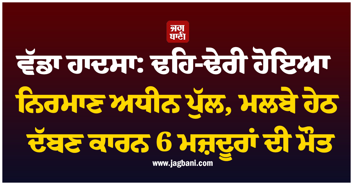 ਯੂਪੀ ''ਚ ਵੱਡਾ ਹਾਦਸਾ: ਢਹਿ-ਢੇਰੀ ਹੋਇਆ ਨਿਰਮਾਣ ਅਧੀਨ ਪੁੱਲ, ਮਲਬੇ ਹੇਠ ਦੱਬਣ ਕਾਰਨ 6 ਮਜ਼ਦੂਰਾਂ ਦੀ ਮੌਤ