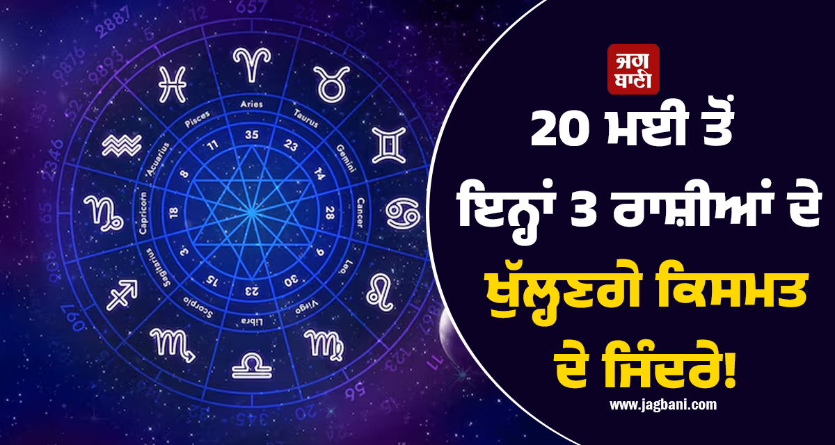 20 ਮਈ ਤੋਂ ਇਨ੍ਹਾਂ 3 ਰਾਸ਼ੀਆਂ ਦੇ ਖੁੱਲ੍ਹਣਗੇ ਕਿਸਮਤ ਦੇ ਜਿੰਦਰੇ! ਪੈਸਿਆਂ ਦੀ ਹੋਵੇਗੀ ਬਾਰਿਸ਼