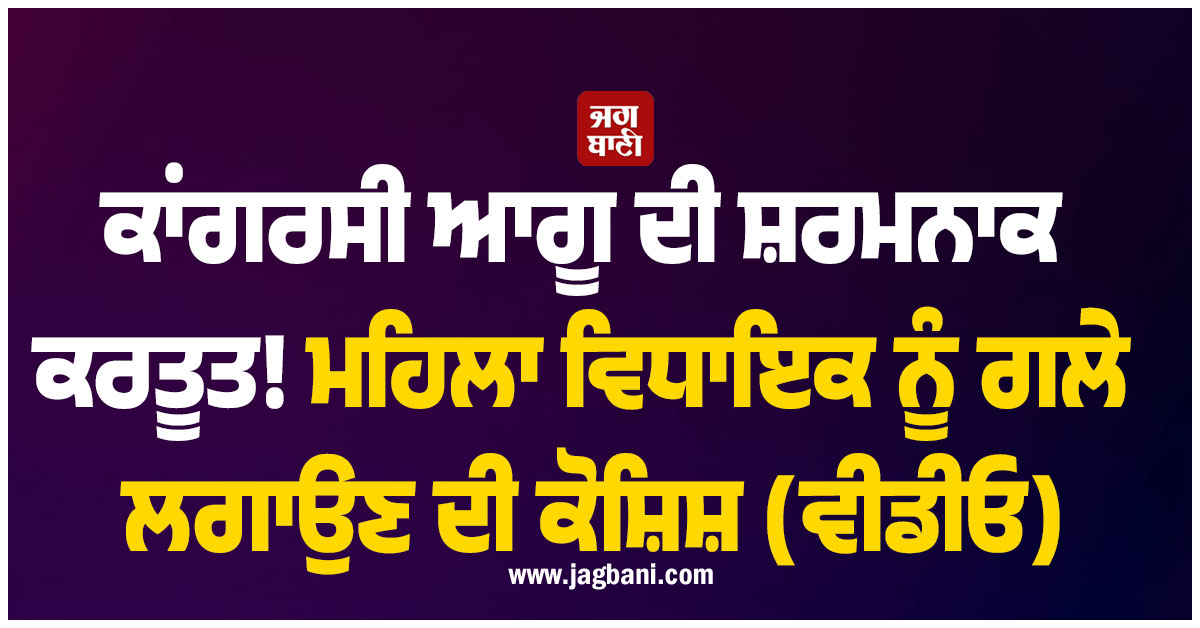 ਕਾਂਗਰਸੀ ਆਗੂ ਦੀ ਸ਼ਰਮਨਾਕ ਕਰਤੂਤ! ਮਹਿਲਾ ਵਿਧਾਇਕ ਨੂੰ ਗਲੇ ਲਗਾਉਣ ਦੀ ਕੋਸ਼ਿਸ਼, ਵੀਡੀਓ ਵਾਇਰਲ