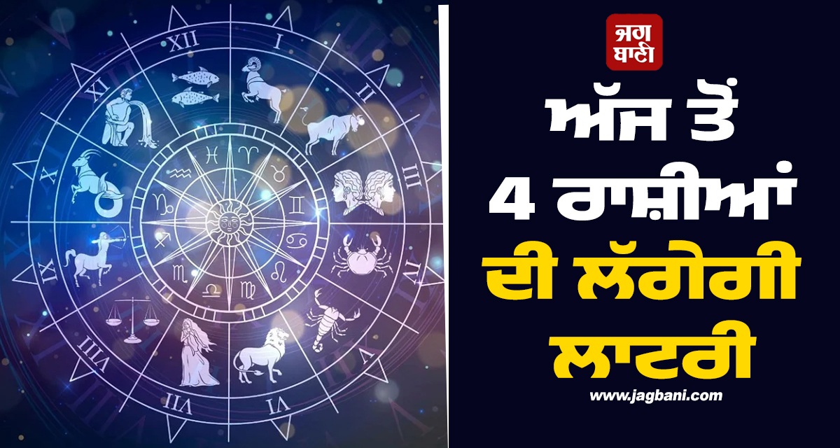 ਅੱਜ ਤੋਂ 4 ਰਾਸ਼ੀਆਂ ਦੀ ਲੱਗੇਗੀ ਲਾਟਰੀ ; ਹੋਵੇਗੀ ਅੰਨ੍ਹੀ ਕਮਾਈ ਤੇ ਕਾਰੋਬਾਰ 'ਚ ਵਾਧਾ